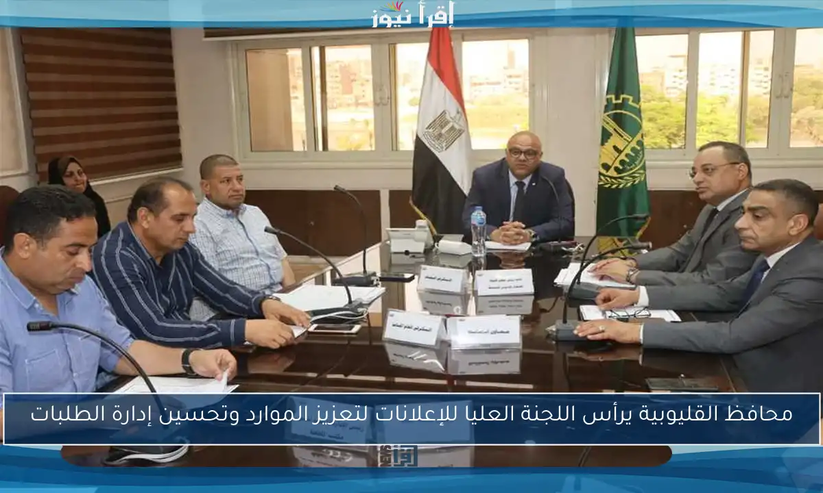 محافظ القليوبية يرأس اللجنة العليا للإعلانات لتعزيز الموارد وتحسين إدارة الطلبات