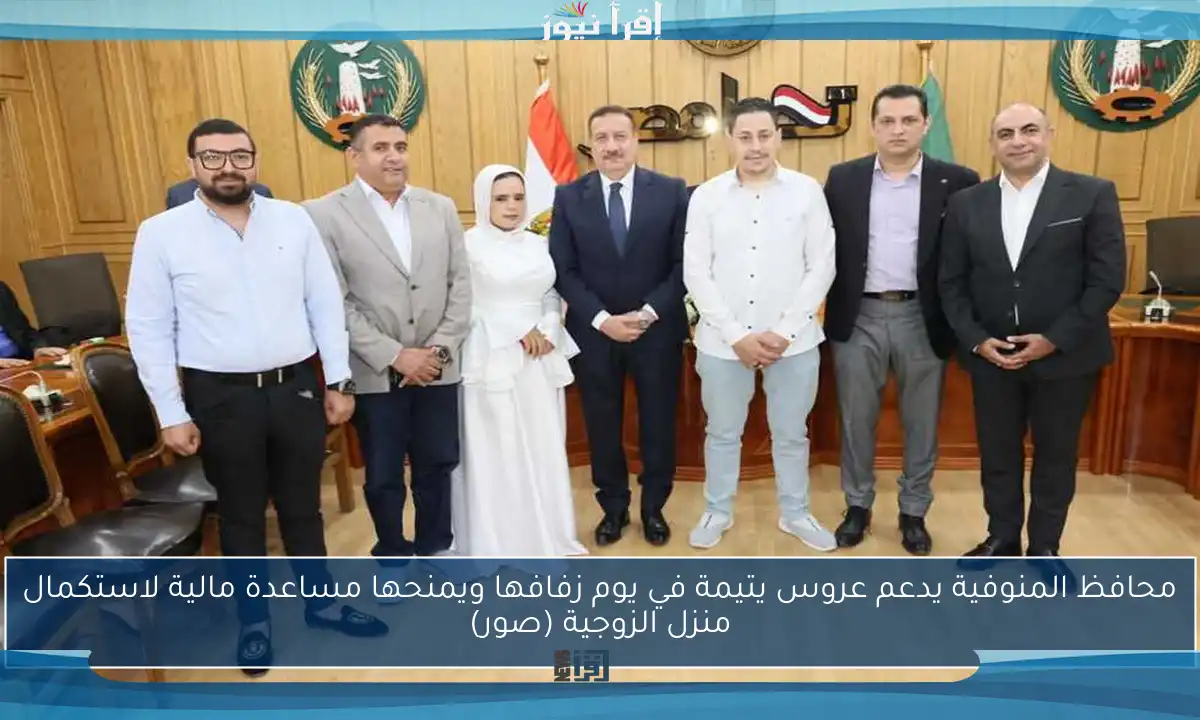 محافظ المنوفية يدعم عروس يتيمة في يوم زفافها ويمنحها مساعدة مالية لاستكمال منزل الزوجية (صور)