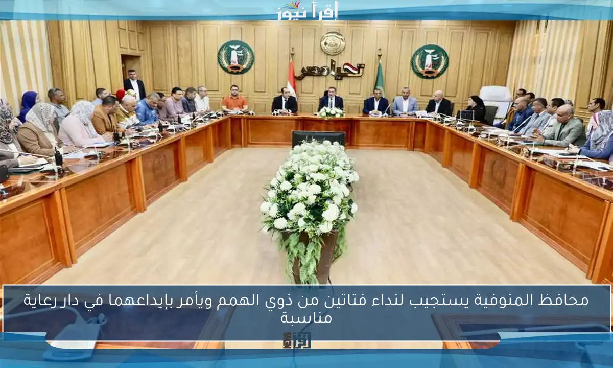 محافظ المنوفية يستجيب لنداء فتاتين من ذوي الهمم ويأمر بإيداعهما في دار رعاية مناسبة