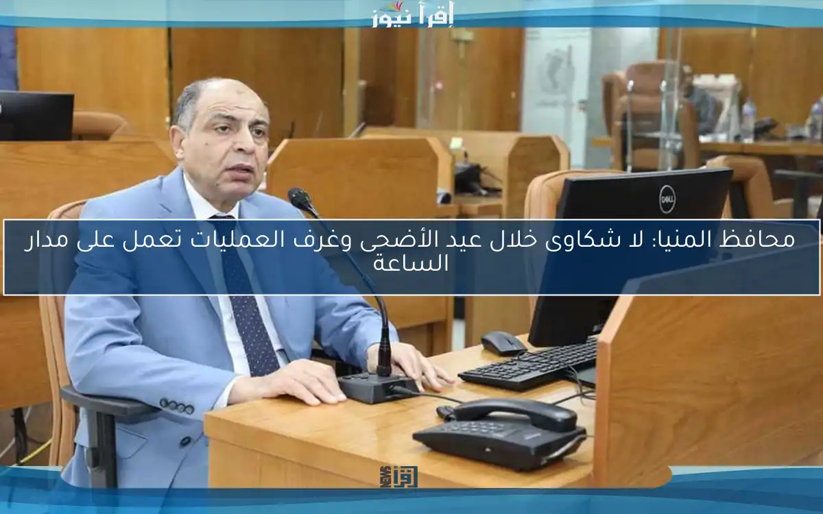 محافظ المنيا: لا شكاوى خلال عيد الأضحى وغرف العمليات تعمل على مدار الساعة