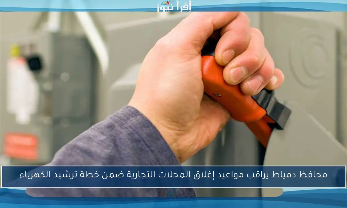 محافظ دمياط يراقب مواعيد إغلاق المحلات التجارية ضمن خطة ترشيد الكهرباء