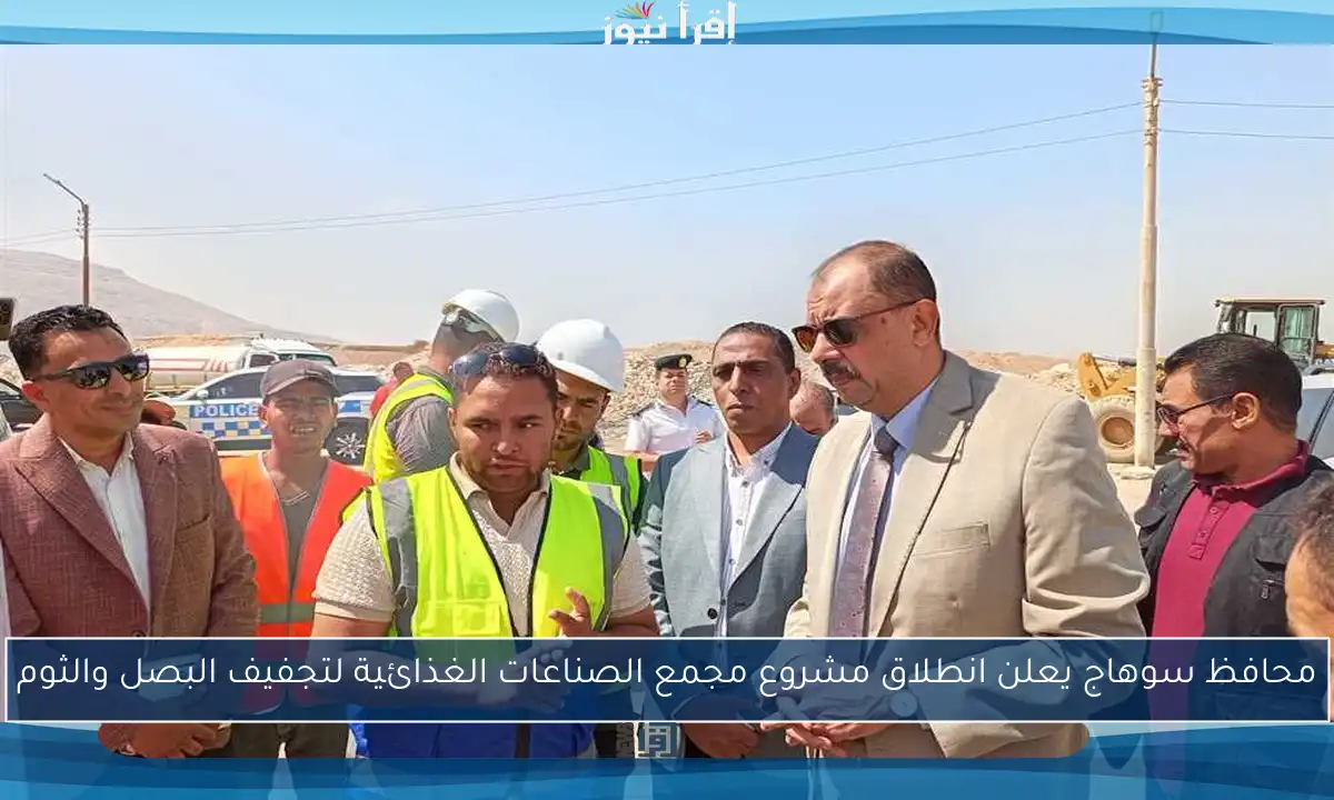 محافظ سوهاج يعلن انطلاق مشروع مجمع الصناعات الغذائية لتجفيف البصل والثوم