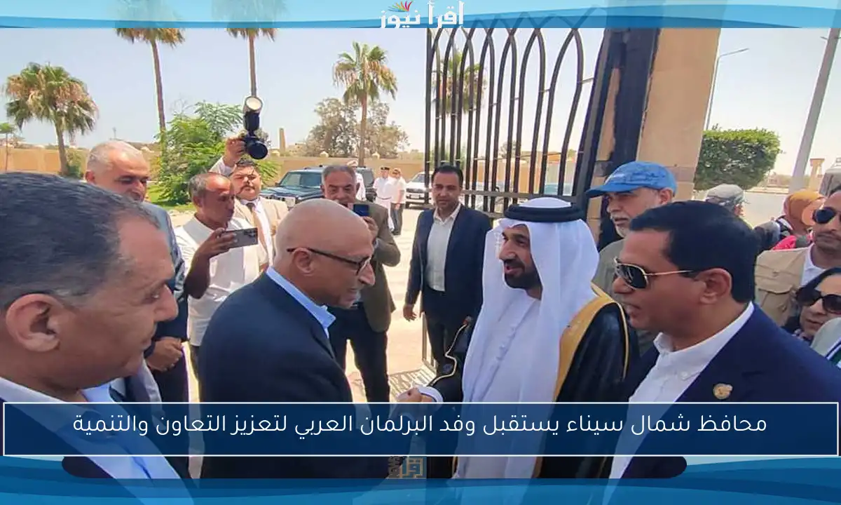 محافظ شمال سيناء يستقبل وفد البرلمان العربي لتعزيز التعاون والتنمية