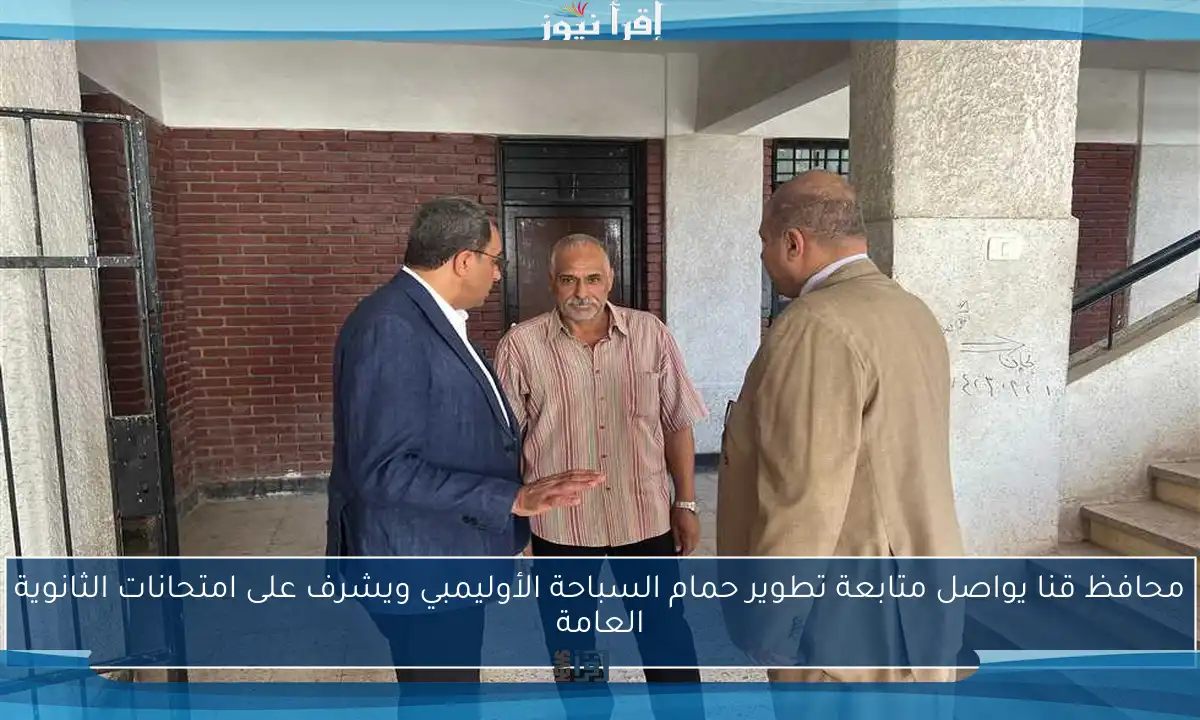 محافظ قنا يواصل متابعة تطوير حمام السباحة الأوليمبي ويشرف على امتحانات الثانوية العامة