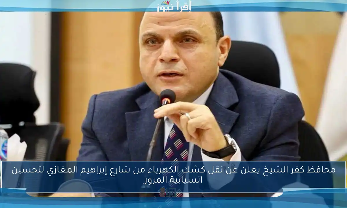 محافظ كفر الشيخ يعلن عن نقل كشك الكهرباء من شارع إبراهيم المغازي لتحسين انسيابية المرور