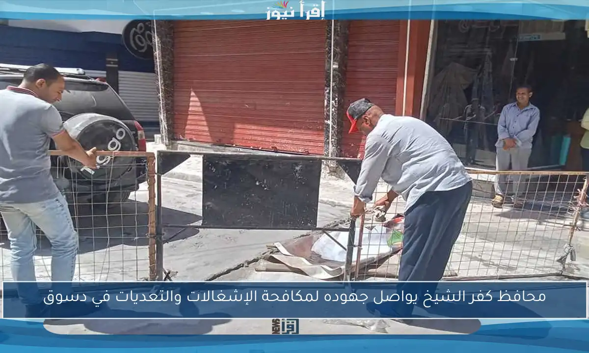 محافظ كفر الشيخ يواصل جهوده لمكافحة الإشغالات والتعديات في دسوق