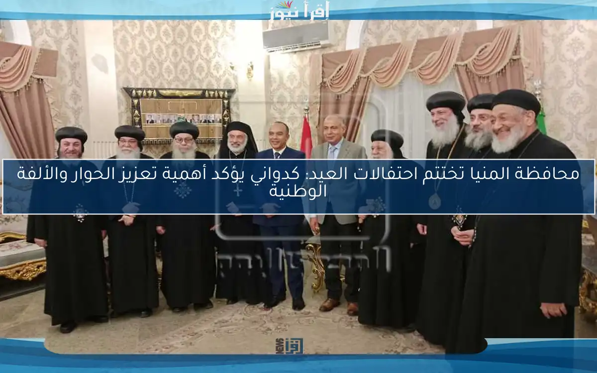 محافظة المنيا تختتم احتفالات العيد: كدواني يؤكد أهمية تعزيز الحوار والألفة الوطنية