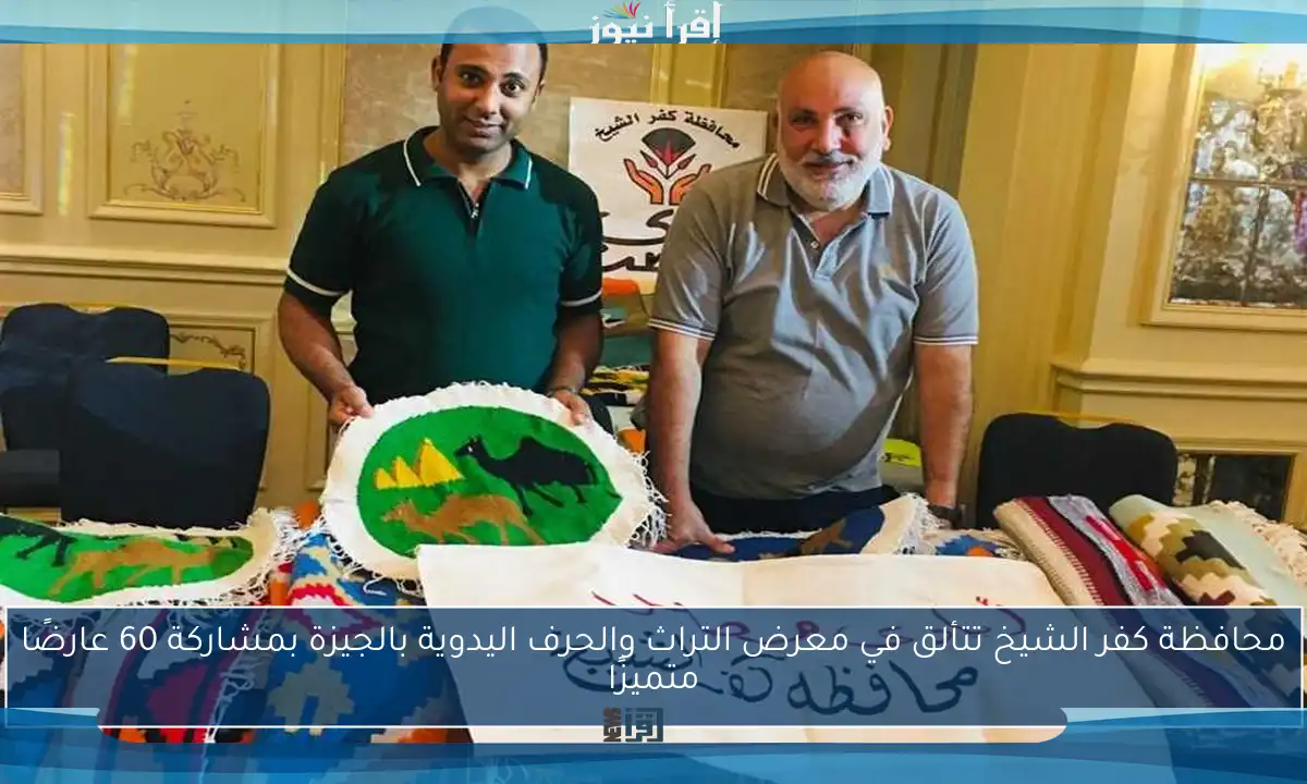 محافظة كفر الشيخ تتألق في معرض التراث والحرف اليدوية بالجيزة بمشاركة 60 عارضًا متميزًا