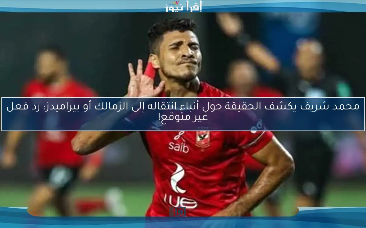 محمد شريف يكشف الحقيقة حول أنباء انتقاله إلى الزمالك أو بيراميدز: رد فعل غير متوقع!