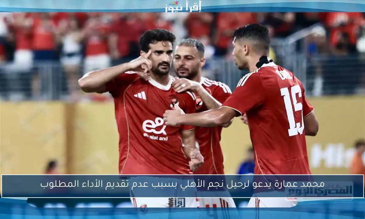 محمد عمارة يدعو لرحيل نجم الأهلي بسبب عدم تقديم الأداء المطلوب