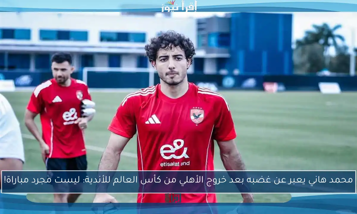 محمد هاني يعبر عن غضبه بعد خروج الأهلي من كأس العالم للأندية: ليست مجرد مباراة!