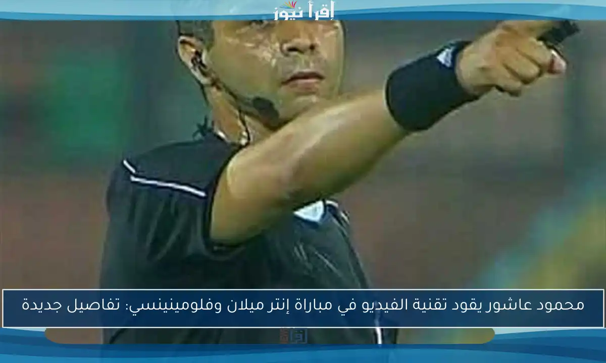 محمود عاشور يقود تقنية الفيديو في مباراة إنتر ميلان وفلومينينسي: تفاصيل جديدة