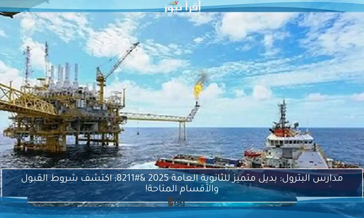 مدارس البترول: بديل متميز للثانوية العامة 2025 – اكتشف شروط القبول والأقسام المتاحة!