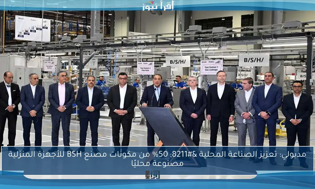 مدبولي: تعزيز الصناعة المحلية – 50% من مكونات مصنع BSH للأجهزة المنزلية مصنوعة محليًا