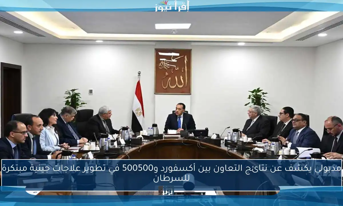 مدبولي يكشف عن نتائج التعاون بين أكسفورد و500500 في تطوير علاجات جينية مبتكرة للسرطان