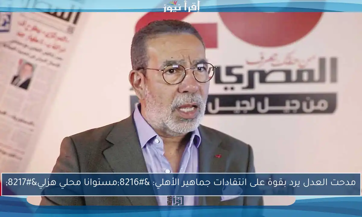 مدحت العدل يرد بقوة على انتقادات جماهير الأهلي: ‘مستوانا محلي هزلي’
