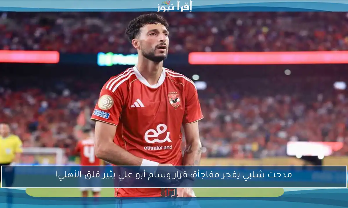مدحت شلبي يفجر مفاجأة: قرار وسام أبو علي يثير قلق الأهلي!