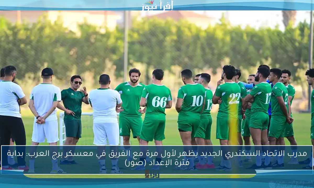 مدرب الاتحاد السكندري الجديد يظهر لأول مرة مع الفريق في معسكر برج العرب: بداية فترة الإعداد (صور)
