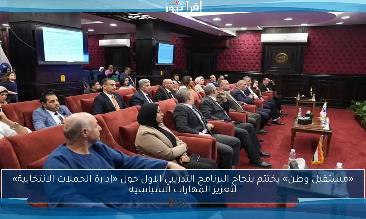 «مستقبل وطن» يختتم بنجاح البرنامج التدريبي الأول حول «إدارة الحملات الانتخابية» لتعزيز المهارات السياسية
