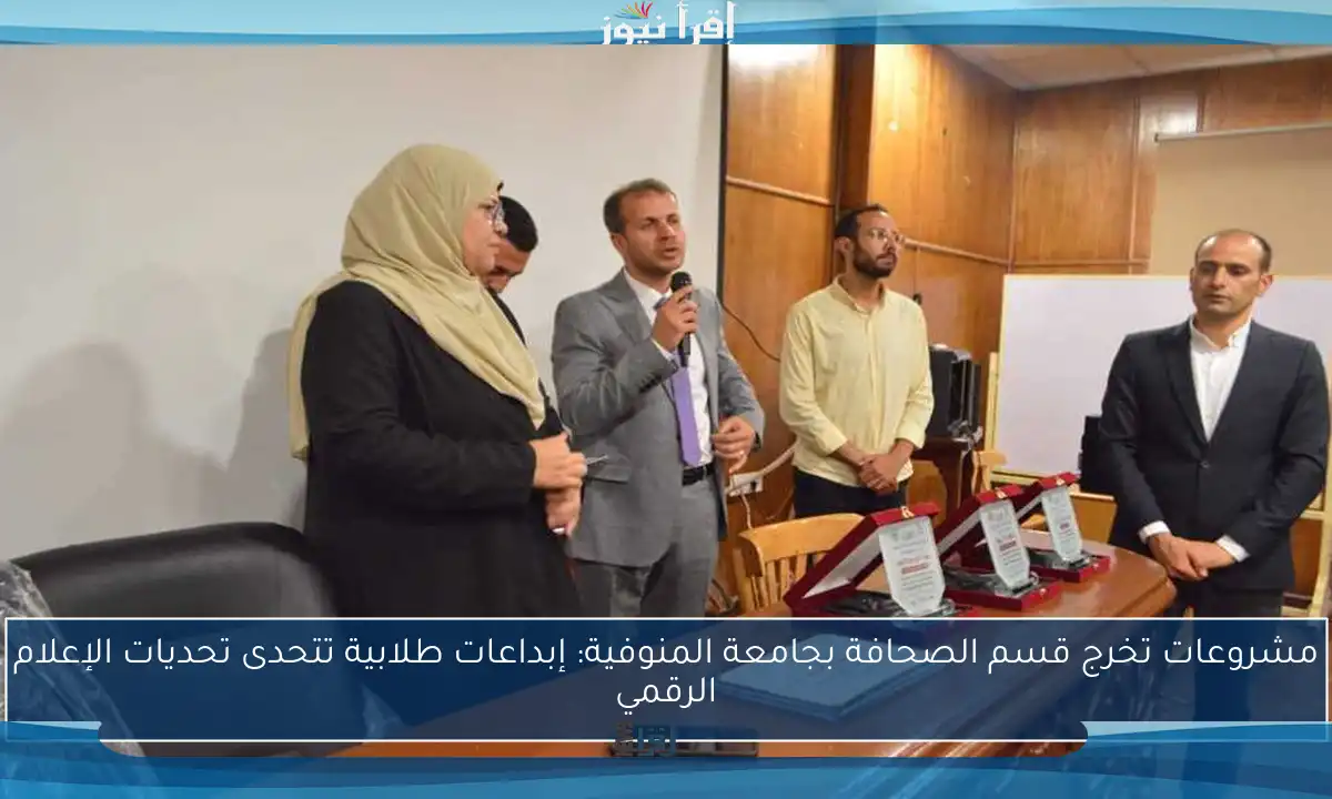 مشروعات تخرج قسم الصحافة بجامعة المنوفية: إبداعات طلابية تتحدى تحديات الإعلام الرقمي