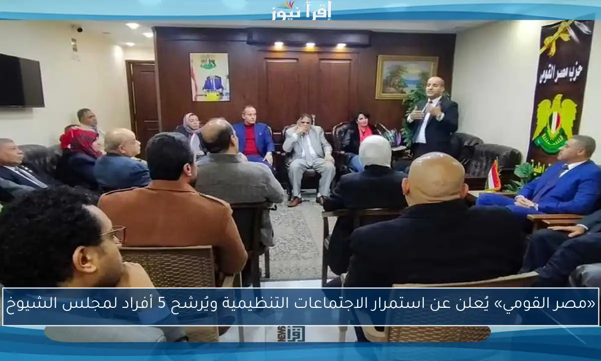 «مصر القومي» يُعلن عن استمرار الاجتماعات التنظيمية ويُرشح 5 أفراد لمجلس الشيوخ