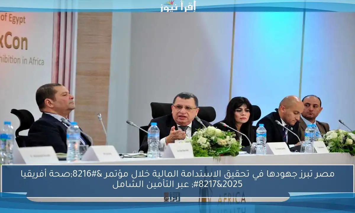مصر تبرز جهودها في تحقيق الاستدامة المالية خلال مؤتمر ‘صحة أفريقيا 2025’ عبر التأمين الشامل