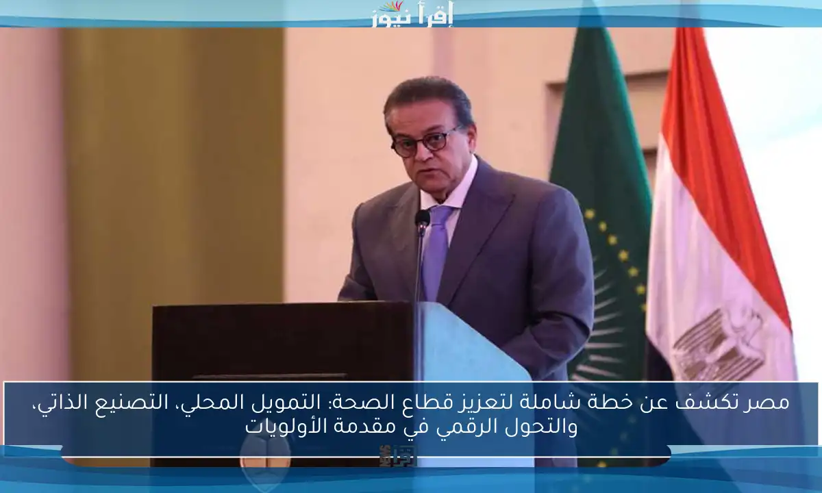 مصر تكشف عن خطة شاملة لتعزيز قطاع الصحة: التمويل المحلي، التصنيع الذاتي، والتحول الرقمي في مقدمة الأولويات