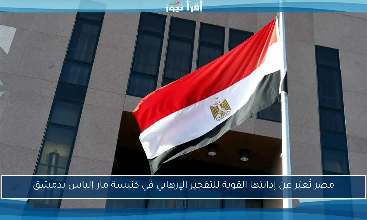 مصر تُعبّر عن إدانتها القوية للتفجير الإرهابي في كنيسة مار إلياس بدمشق
