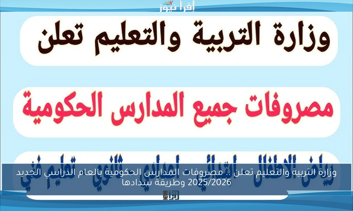 وزارة التربية والتعليم تعلن .. مصروفات المدارس الحكومية بالعام الدراسي الجديد 2025/2026 وطريقة سدادها