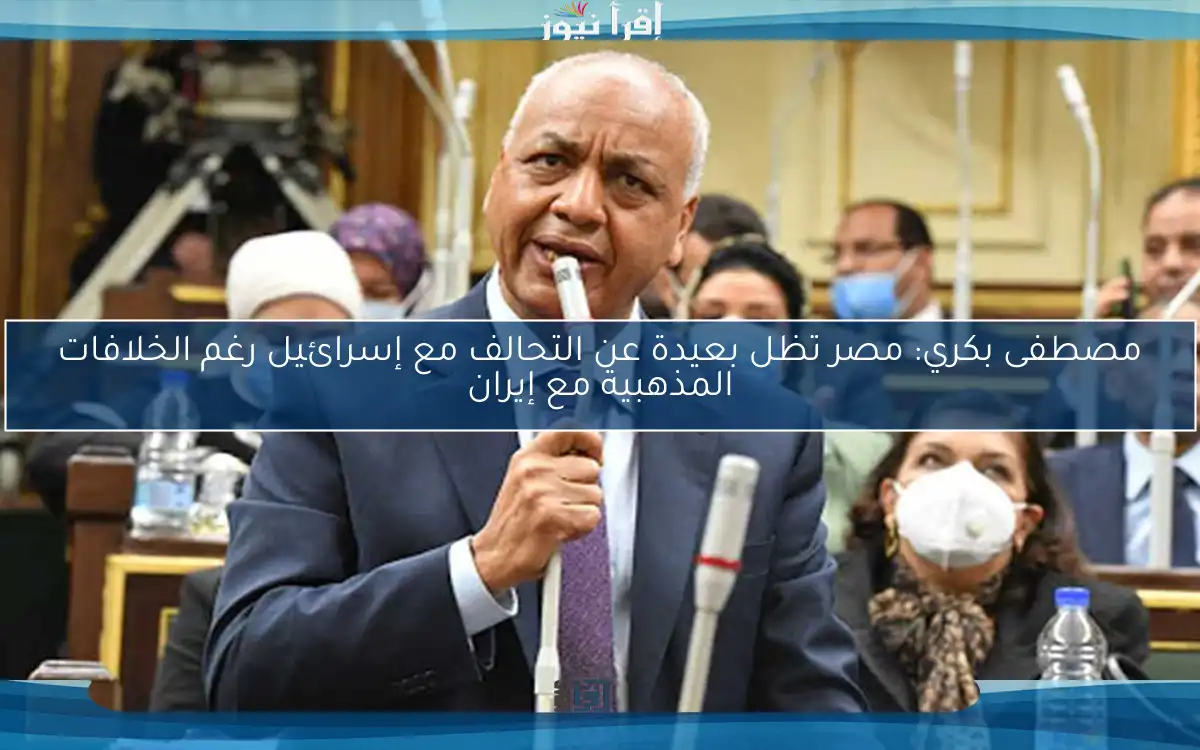 مصطفى بكري: مصر تظل بعيدة عن التحالف مع إسرائيل رغم الخلافات المذهبية مع إيران