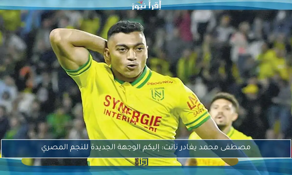 مصطفى محمد يغادر نانت: إليكم الوجهة الجديدة للنجم المصري