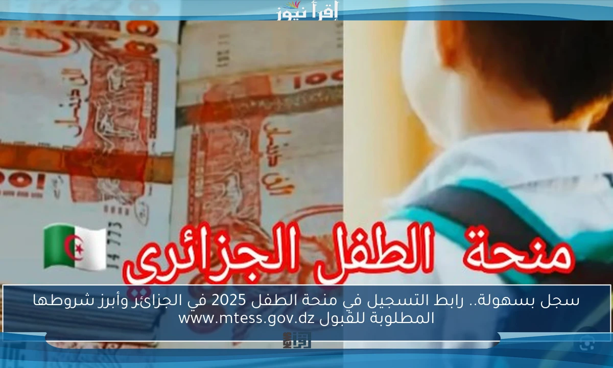 سجل بسهولة.. رابط التسجيل في منحة الطفل 2025 في الجزائر وأبرز شروطها المطلوبة للقبول www.mtess.gov.dz