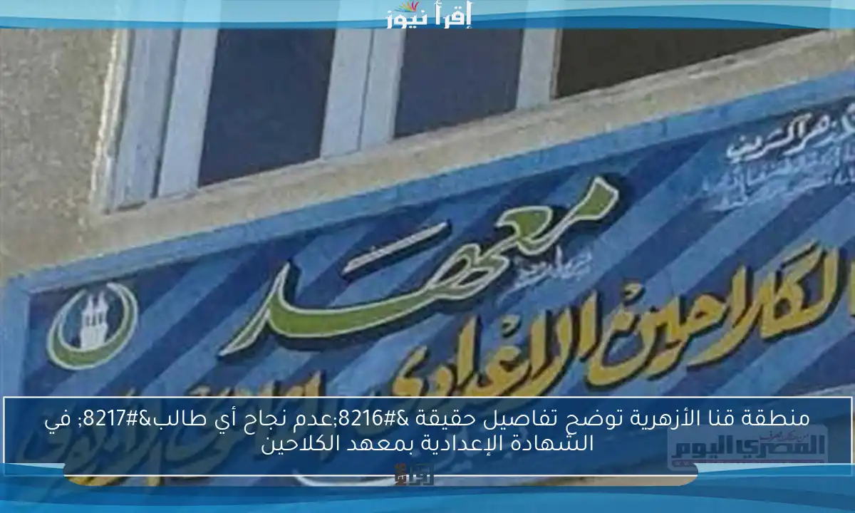منطقة قنا الأزهرية توضح تفاصيل حقيقة ‘عدم نجاح أي طالب’ في الشهادة الإعدادية بمعهد الكلاحين