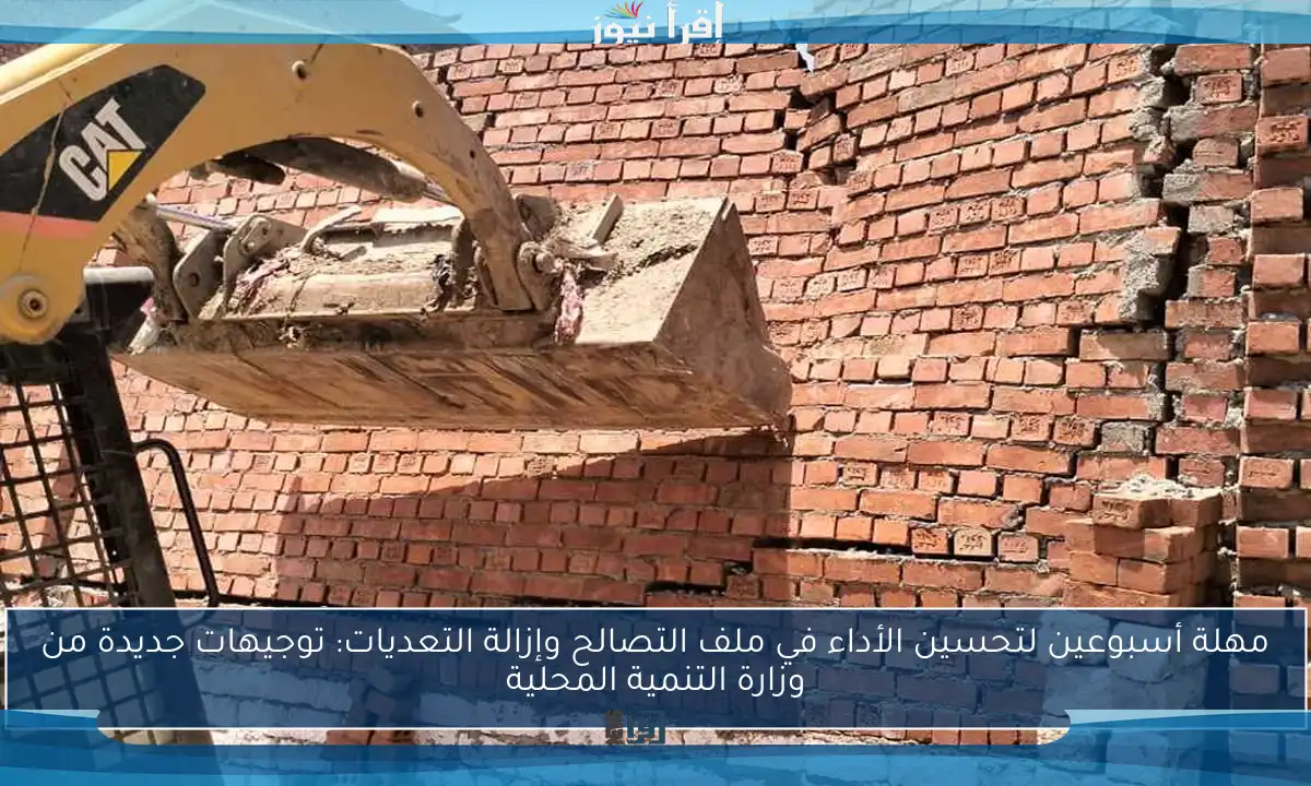 مهلة أسبوعين لتحسين الأداء في ملف التصالح وإزالة التعديات: توجيهات جديدة من وزارة التنمية المحلية