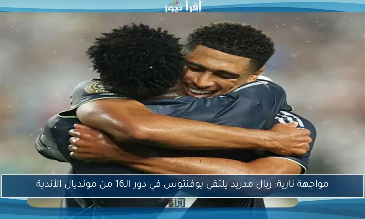 مواجهة نارية: ريال مدريد يلتقي يوفنتوس في دور الـ16 من مونديال الأندية