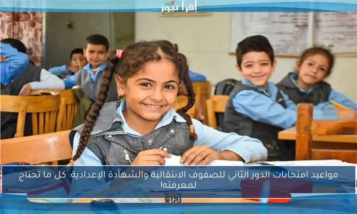 مواعيد امتحانات الدور الثاني للصفوف الانتقالية والشهادة الإعدادية: كل ما تحتاج لمعرفته!