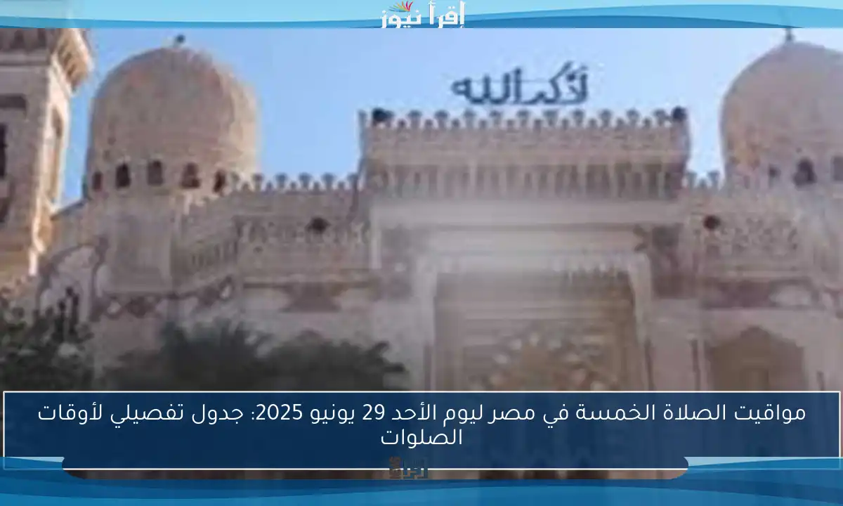 مواقيت الصلاة الخمسة في مصر ليوم الأحد 29 يونيو 2025: جدول تفصيلي لأوقات الصلوات