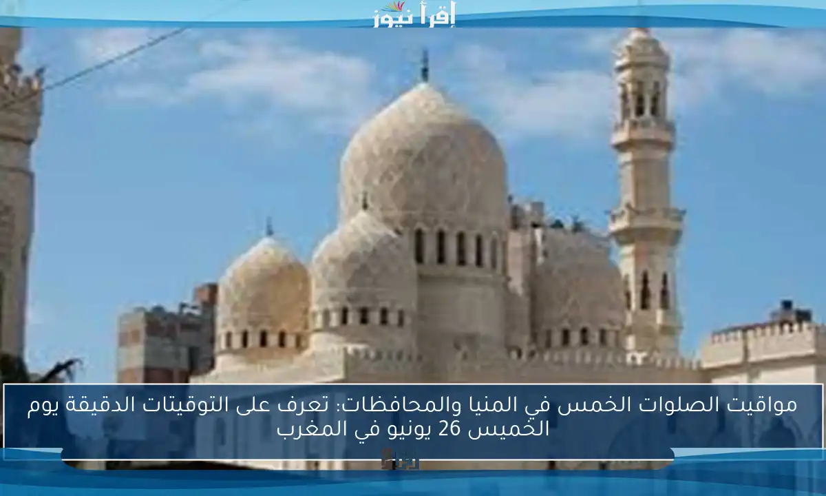 مواقيت الصلوات الخمس في المنيا والمحافظات: تعرف على التوقيتات الدقيقة يوم الخميس 26 يونيو في المغرب