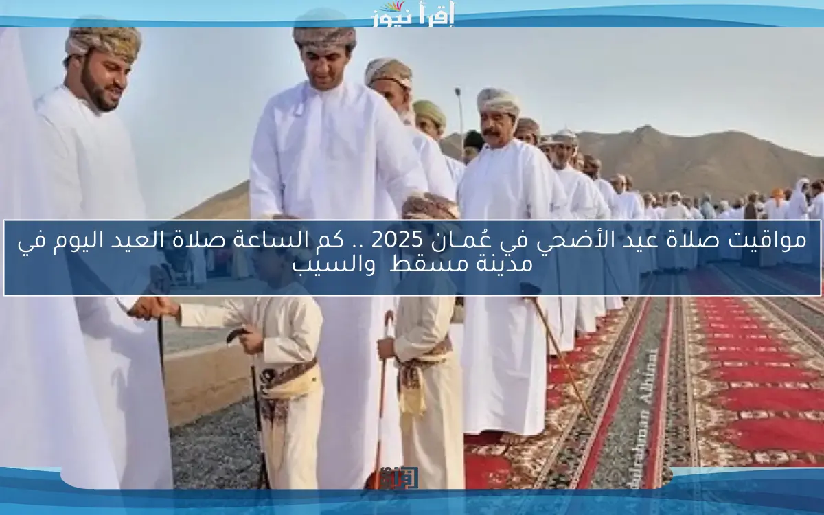 مواقيت صلاة عيد الأضحي في عُمــان 2025 .. كم الساعة صلاة العيد اليوم في مدينة مسقط والسيب