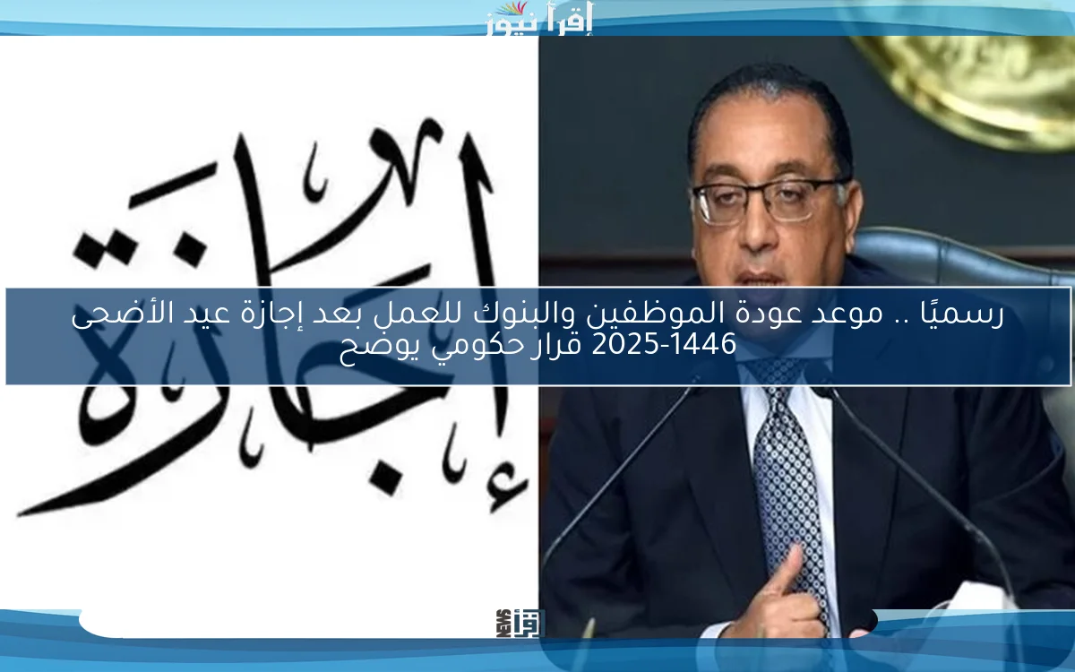 رسميًا الأن .. موعد عودة الموظفين والبنوك للعمل بعد إجازة عيد الأضحى 2025-1446 قرار حكومي يوضح