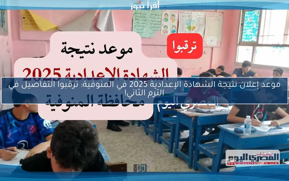 موعد إعلان نتيجة الشهادة الإعدادية 2025 في المنوفية: ترقبوا التفاصيل في الترم الثاني!