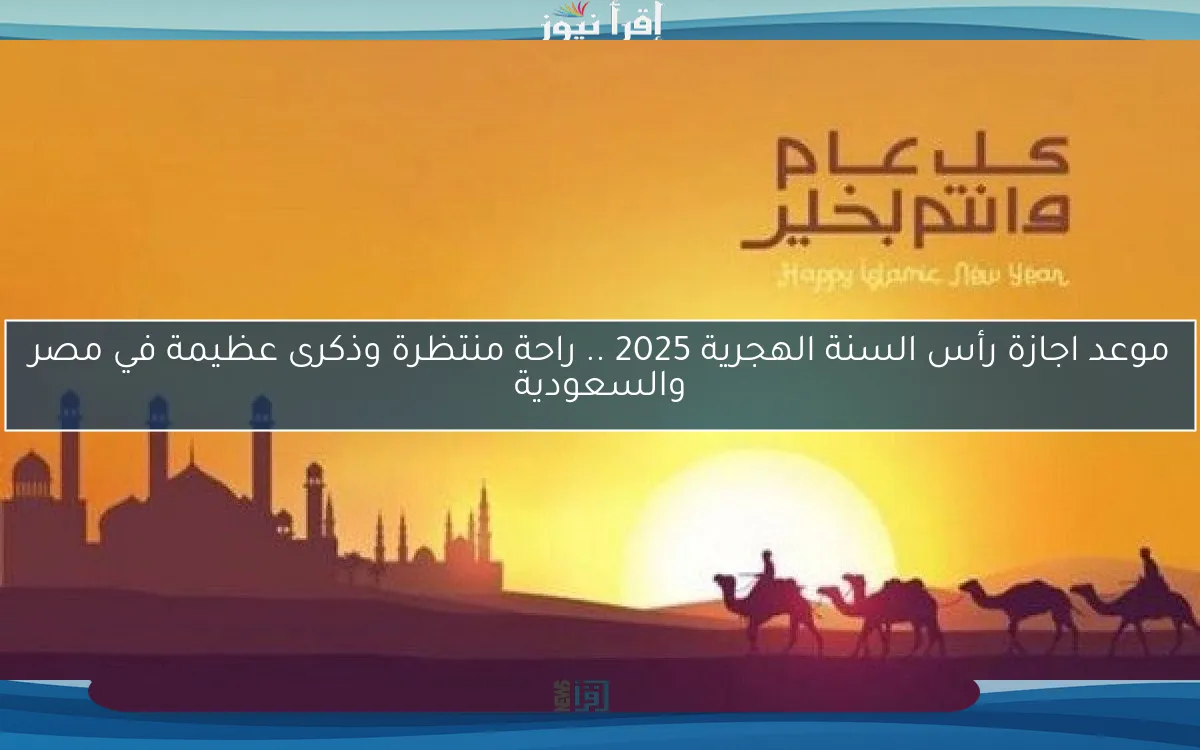 موعد اجازة رأس السنة الهجرية 2025 .. راحة منتظرة وذكرى عظيمة في مصر والسعودية