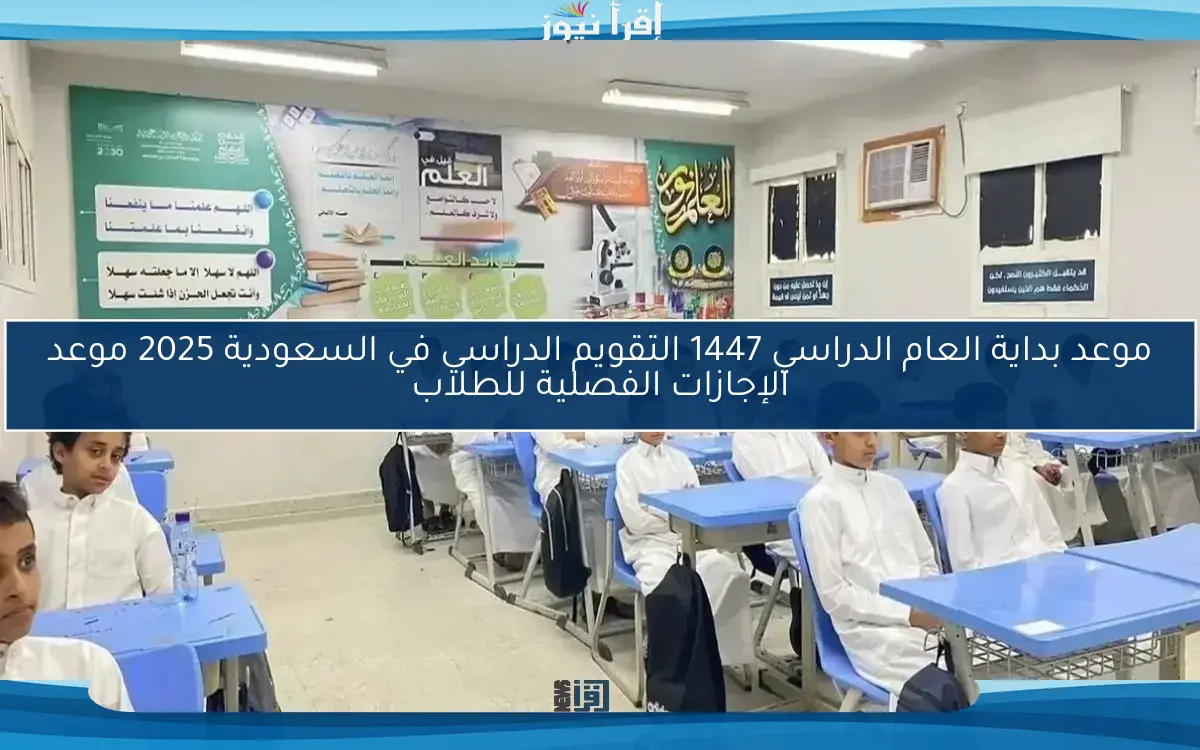 موعد بداية العام الدراسي 1447 التقويم الدراسي في السعودية 2025 موعد الإجازات الفصلية للطلاب
