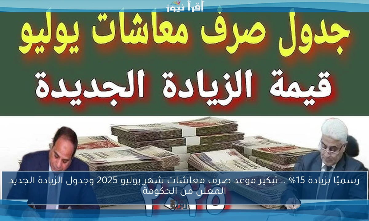 رسميًا بزيادة 15% .. تبكير موعد صرف معاشات شهر يوليو 2025 وجدول الزيادة الجديد المعلن من الحكومة