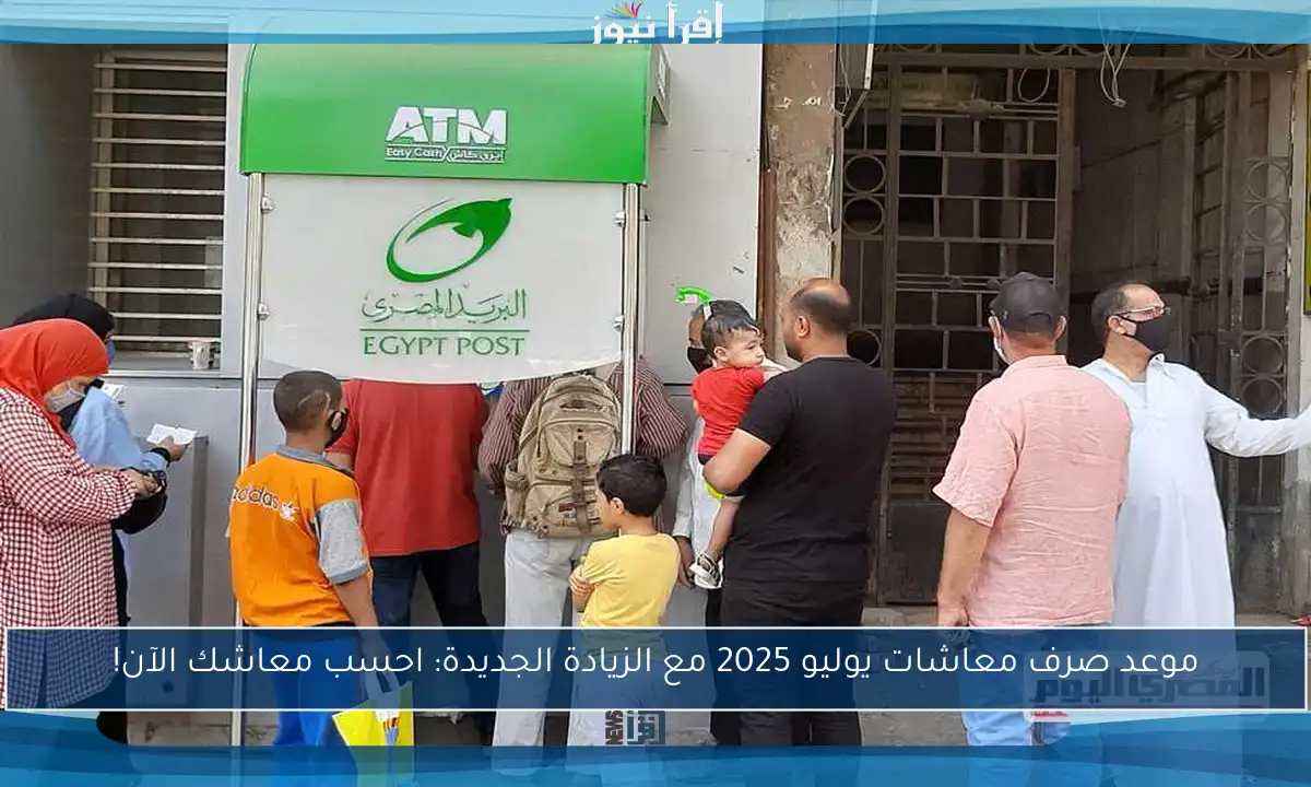 موعد صرف معاشات يوليو 2025 مع الزيادة الجديدة: احسب معاشك الآن!