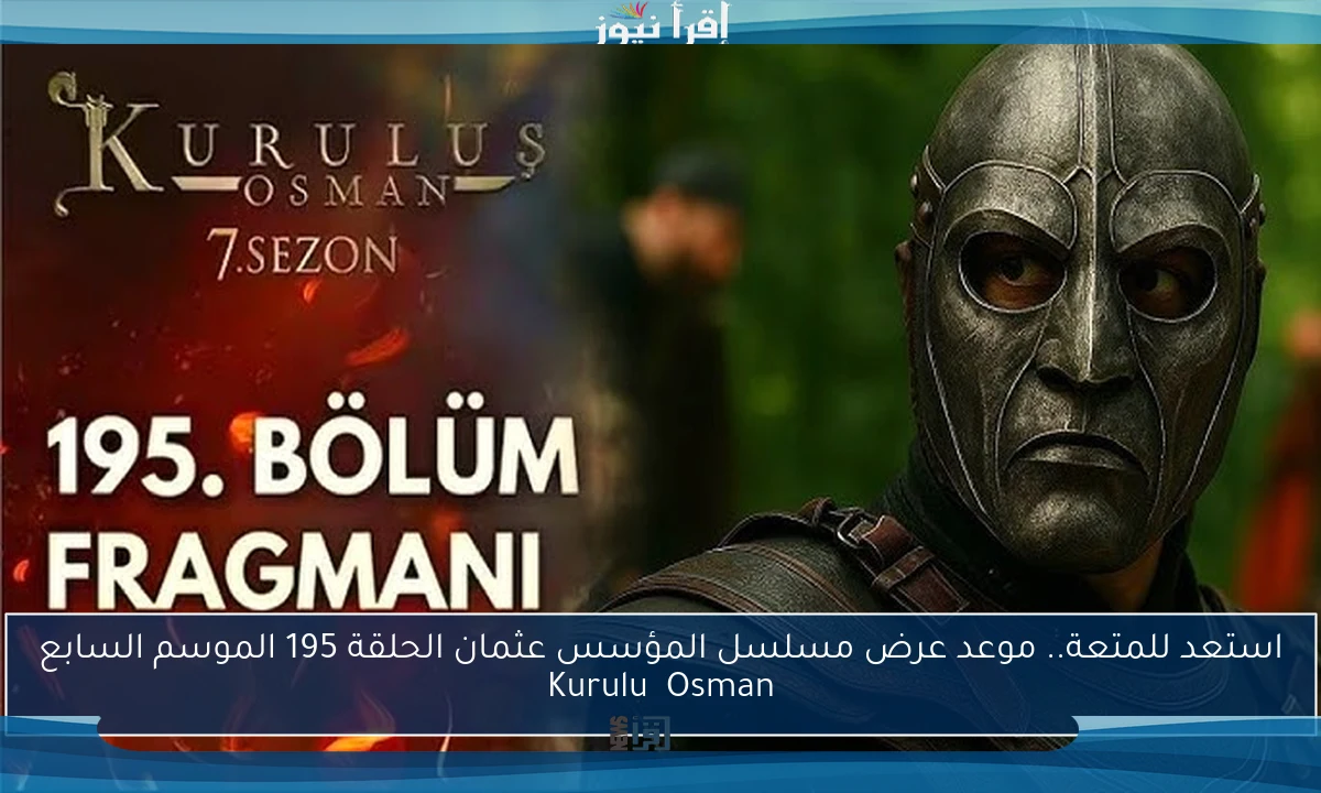 استعد للمتعة.. موعد عرض مسلسل المؤسس عثمان الحلقة 195 الموسم السابع Kuruluş Osman
