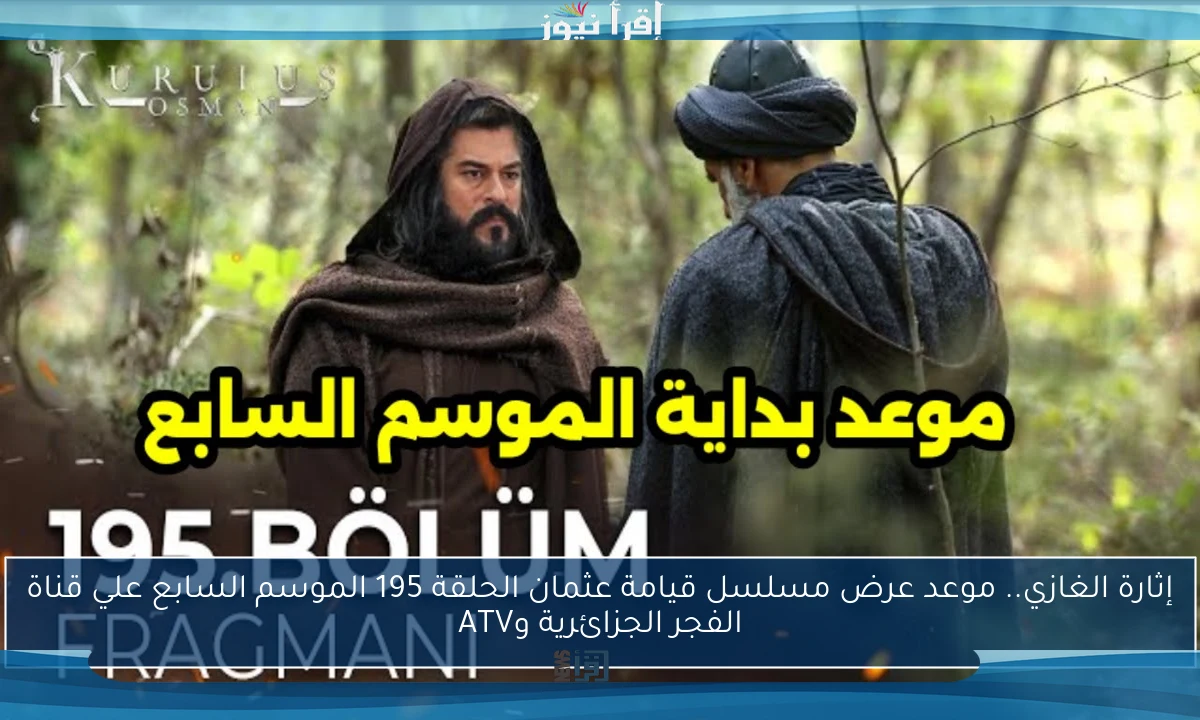 إثارة الغازي.. موعد عرض مسلسل قيامة عثمان الحلقة 195 الموسم السابع علي قناة الفجر الجزائرية وATV