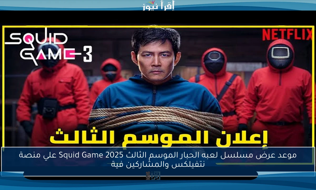 موعد عرض مسلسل لعبه الحبار الموسم الثالث 2025 Squid Game علي منصة نتفيلكس والمشاركين فية