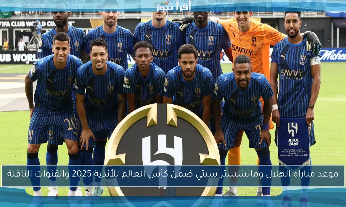 موعد مباراه الهلال ومانشستر سيتي ضمن كأس العالم للأندية 2025 والقنوات الناقلة
