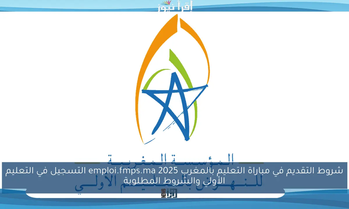 شروط التقديم في مباراة التعليم بالمغرب 2025 emploi.fmps.ma التسجيل في التعليم الأولي والشروط المطلوبة